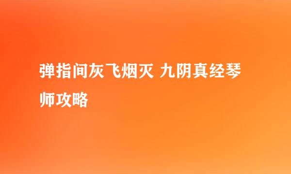 弹指间灰飞烟灭 九阴真经琴师攻略