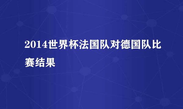 2014世界杯法国队对德国队比赛结果