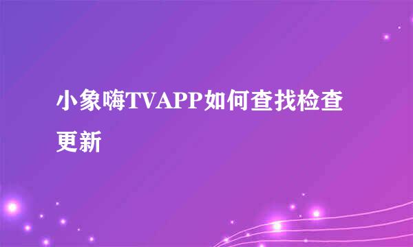 小象嗨TVAPP如何查找检查更新