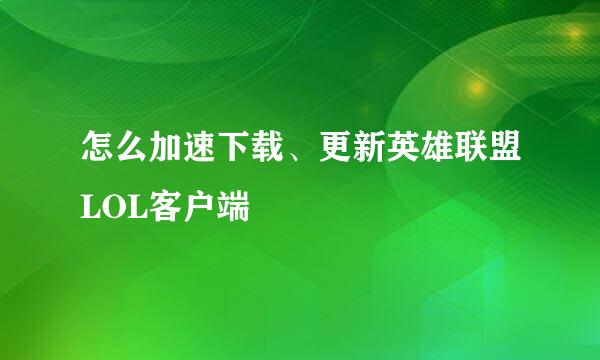 怎么加速下载、更新英雄联盟LOL客户端