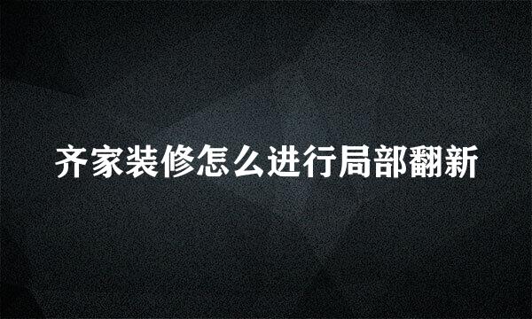 齐家装修怎么进行局部翻新