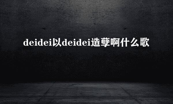 deidei以deidei造孽啊什么歌