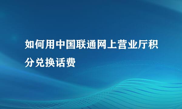 如何用中国联通网上营业厅积分兑换话费