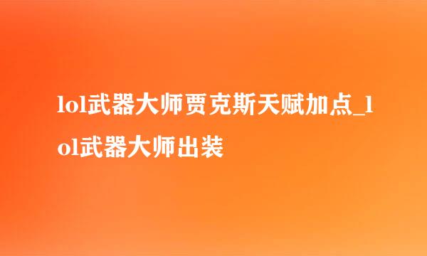 lol武器大师贾克斯天赋加点_lol武器大师出装