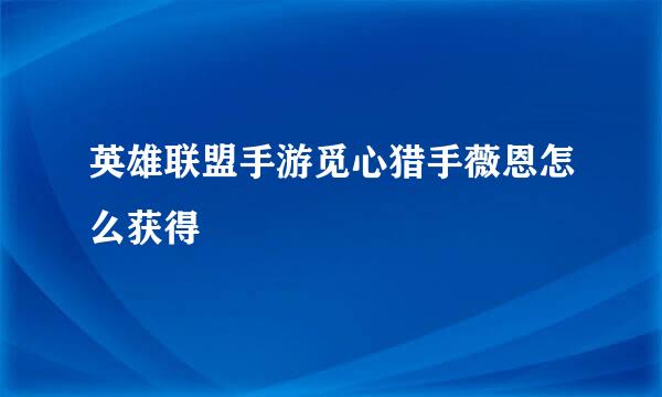 英雄联盟手游觅心猎手薇恩怎么获得