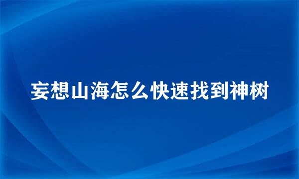 妄想山海怎么快速找到神树