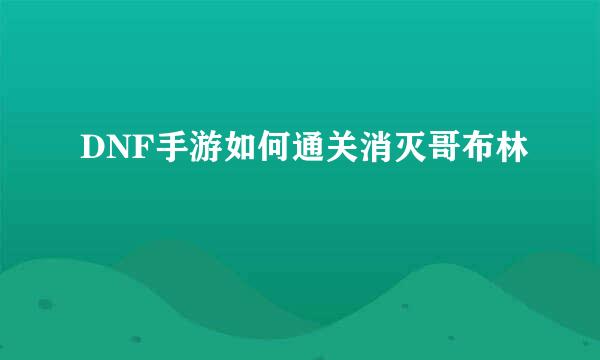 DNF手游如何通关消灭哥布林