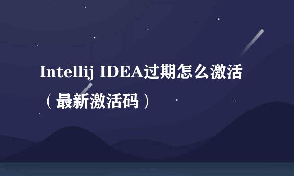 Intellij IDEA过期怎么激活（最新激活码）