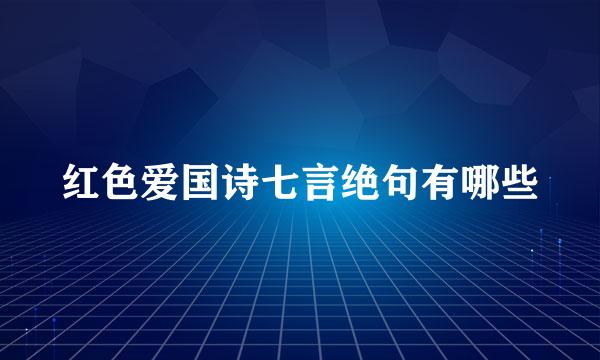 红色爱国诗七言绝句有哪些