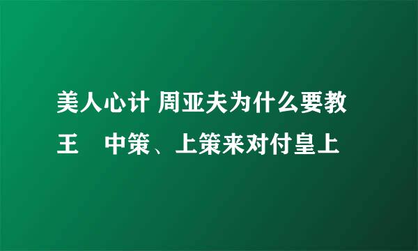 美人心计 周亚夫为什么要教王娡中策、上策来对付皇上