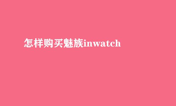 怎样购买魅族inwatch