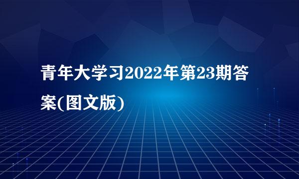 青年大学习2022年第23期答案(图文版)