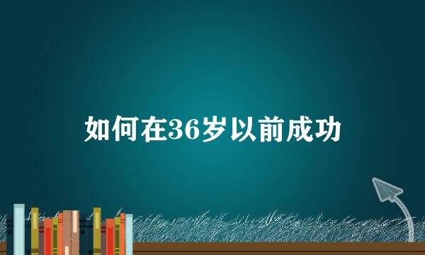 如何在36岁以前成功