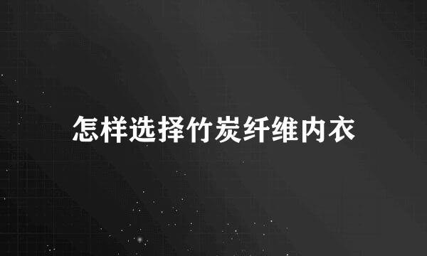 怎样选择竹炭纤维内衣