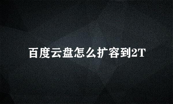 百度云盘怎么扩容到2T