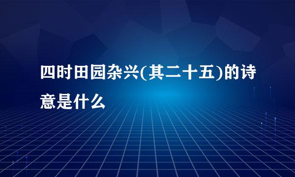 四时田园杂兴(其二十五)的诗意是什么