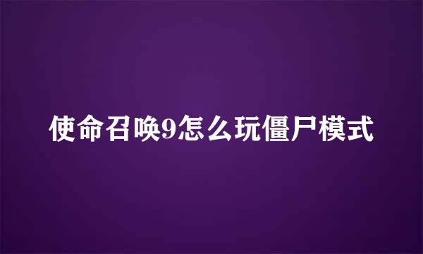 使命召唤9怎么玩僵尸模式