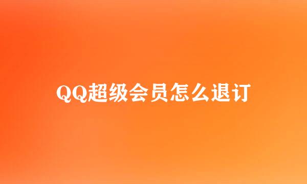 QQ超级会员怎么退订