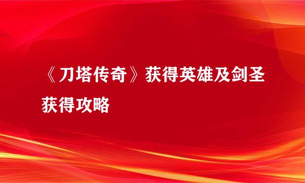 《刀塔传奇》获得英雄及剑圣获得攻略