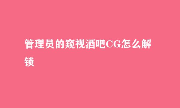 管理员的窥视酒吧CG怎么解锁