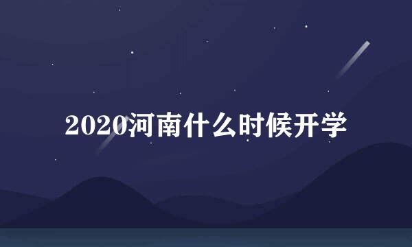 2020河南什么时候开学