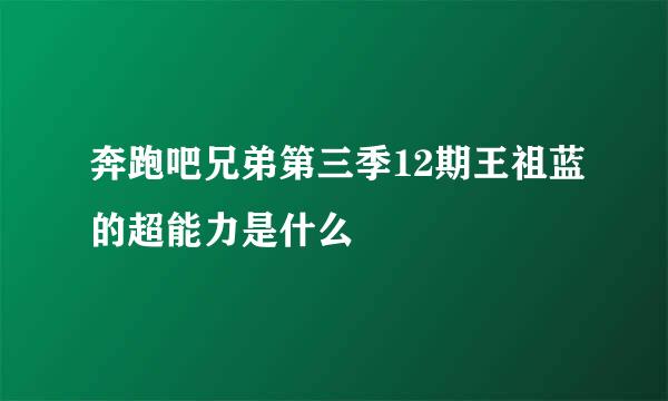 奔跑吧兄弟第三季12期王祖蓝的超能力是什么