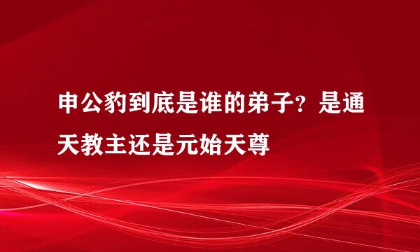 申公豹到底是谁的弟子？是通天教主还是元始天尊