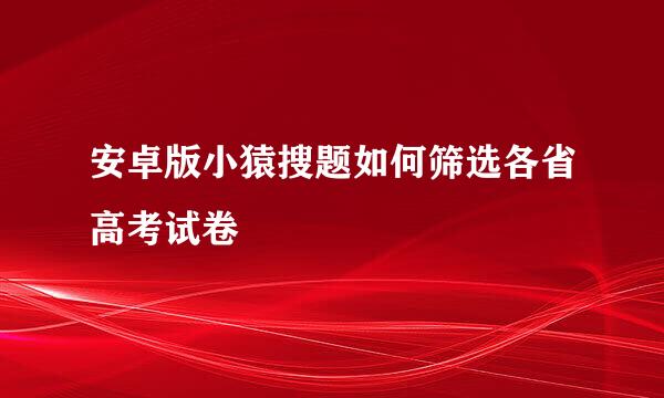 安卓版小猿搜题如何筛选各省高考试卷