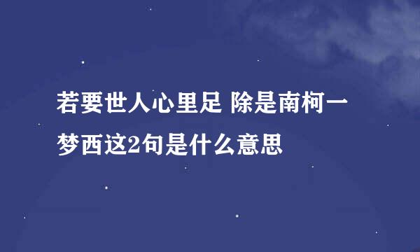 若要世人心里足 除是南柯一梦西这2句是什么意思