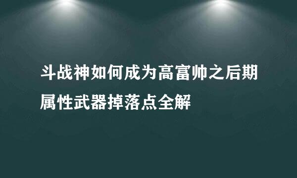 斗战神如何成为高富帅之后期属性武器掉落点全解