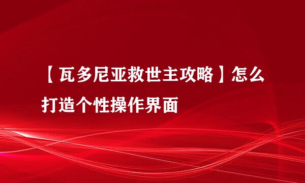 【瓦多尼亚救世主攻略】怎么打造个性操作界面