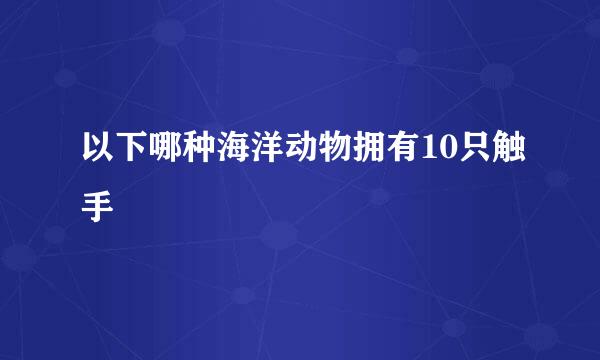 以下哪种海洋动物拥有10只触手