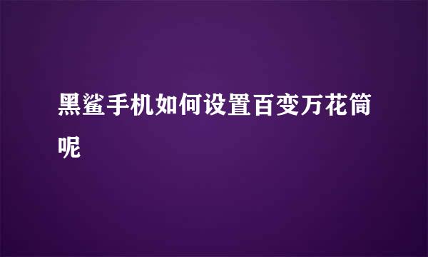 黑鲨手机如何设置百变万花筒呢