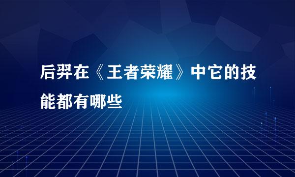 后羿在《王者荣耀》中它的技能都有哪些