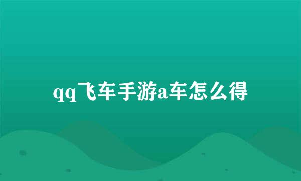 qq飞车手游a车怎么得