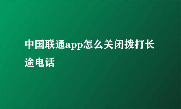 中国联通app怎么关闭拨打长途电话