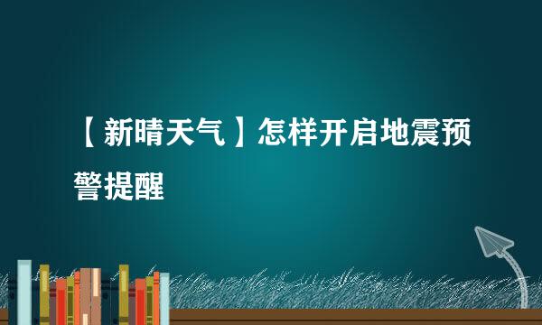 【新晴天气】怎样开启地震预警提醒