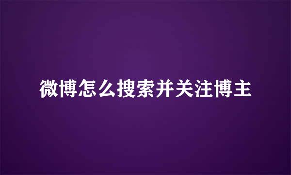 微博怎么搜索并关注博主