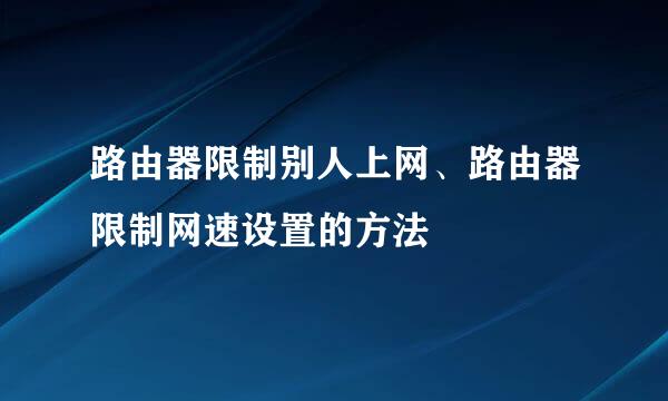 路由器限制别人上网、路由器限制网速设置的方法