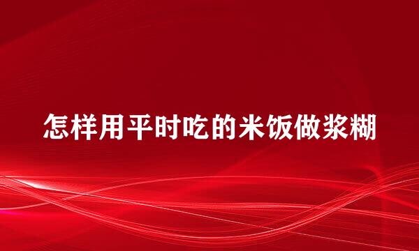 怎样用平时吃的米饭做浆糊