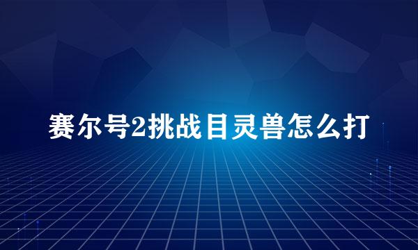 赛尔号2挑战目灵兽怎么打