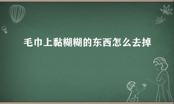 毛巾上黏糊糊的东西怎么去掉