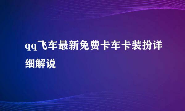 qq飞车最新免费卡车卡装扮详细解说