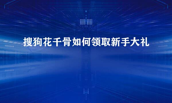 搜狗花千骨如何领取新手大礼