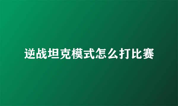 逆战坦克模式怎么打比赛