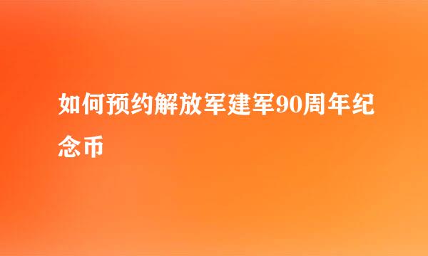 如何预约解放军建军90周年纪念币