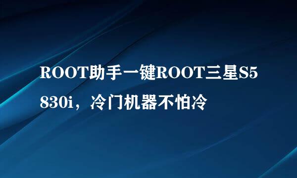 ROOT助手一键ROOT三星S5830i，冷门机器不怕冷