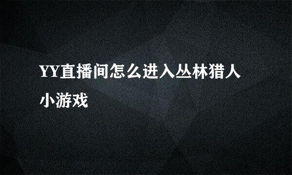 YY直播间怎么进入丛林猎人小游戏