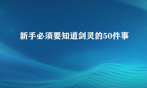 新手必须要知道剑灵的50件事