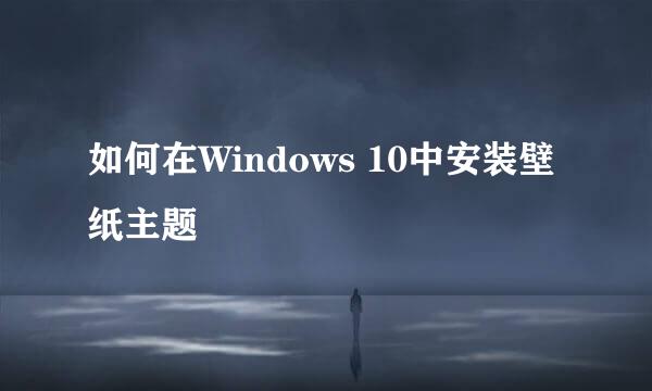 如何在Windows 10中安装壁纸主题